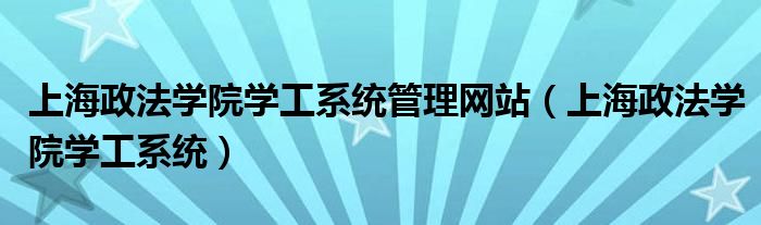 上海政法学院学工系统管理网站（上海政法学院学工系统）