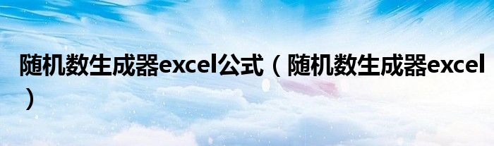 随机数生成器excel公式（随机数生成器excel）