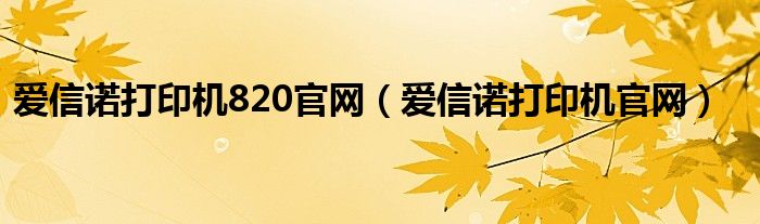 爱信诺打印机820官网（爱信诺打印机官网）