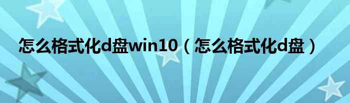 怎么格式化d盘win10（怎么格式化d盘）