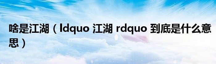 啥是江湖（ldquo 江湖 rdquo 到底是什么意思）