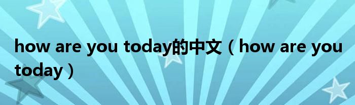 how are you today的中文（how are you today）