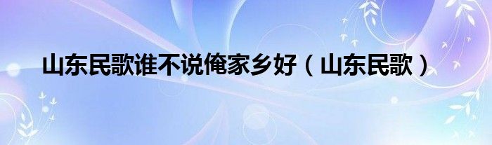 山东民歌谁不说俺家乡好（山东民歌）