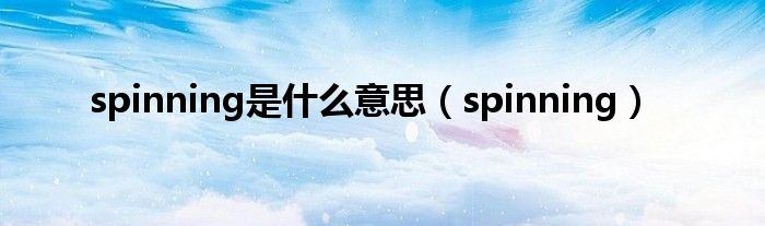 spinning是什么意思（spinning）