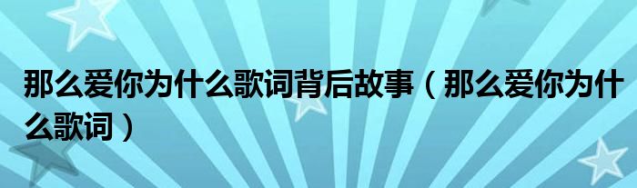 那么爱你为什么歌词背后故事（那么爱你为什么歌词）