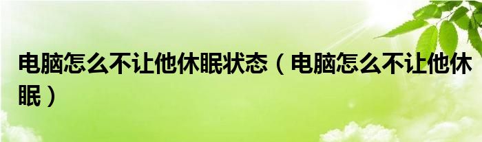 电脑怎么不让他休眠状态（电脑怎么不让他休眠）