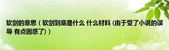 软剑的意思（软剑到底是什么 什么材料 (由于受了小说的误导 有点困惑了)）