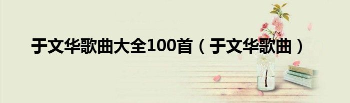 于文华歌曲大全100首（于文华歌曲）