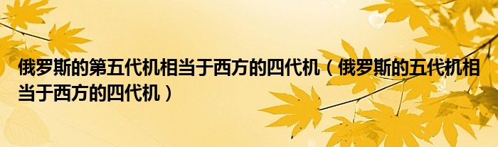 俄罗斯的第五代机相当于西方的四代机（俄罗斯的五代机相当于西方的四代机）