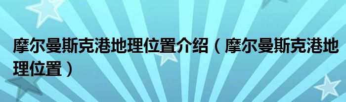 摩尔曼斯克港地理位置介绍（摩尔曼斯克港地理位置）