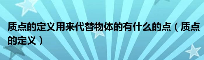 质点的定义用来代替物体的有什么的点（质点的定义）