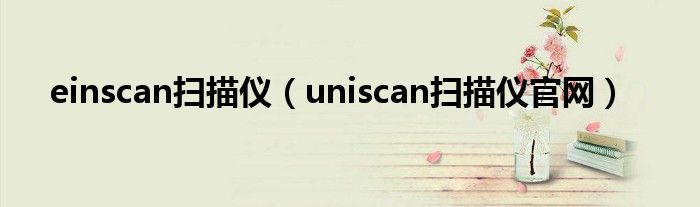 einscan扫描仪（uniscan扫描仪官网）