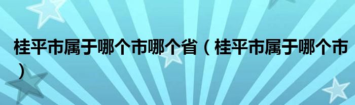 桂平市属于哪个市哪个省（桂平市属于哪个市）