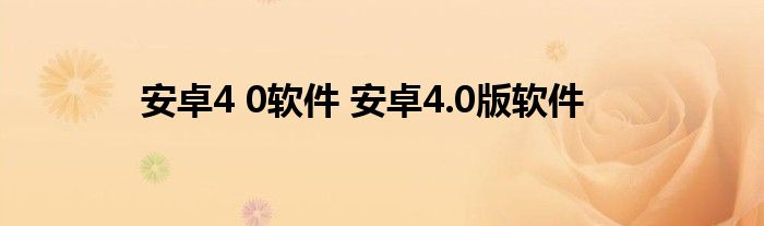 安卓4 0软件 安卓4.0版软件