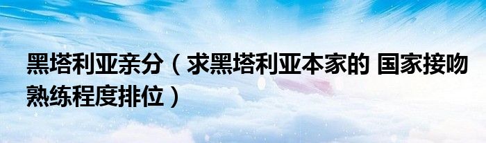 黑塔利亚亲分（求黑塔利亚本家的 国家接吻熟练程度排位）