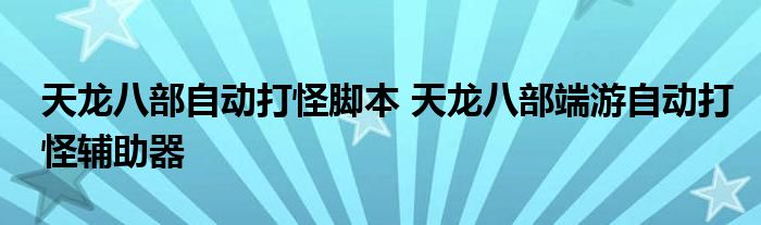 天龙八部自动打怪脚本 天龙八部端游自动打怪辅助器