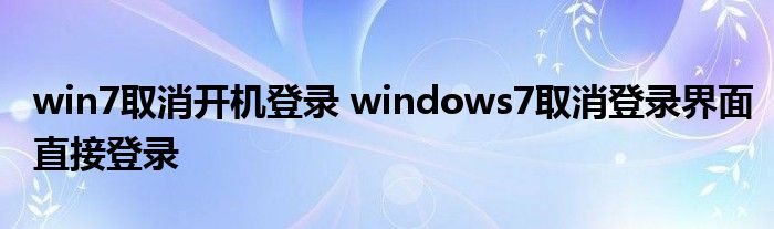 win7取消开机登录 windows7取消登录界面直接登录