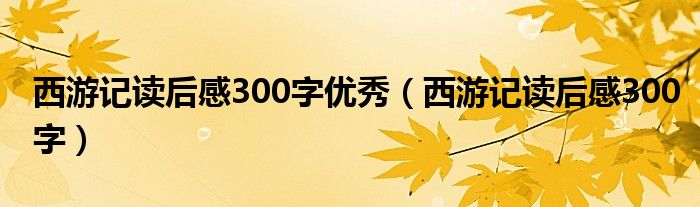 西游记读后感300字优秀（西游记读后感300字）