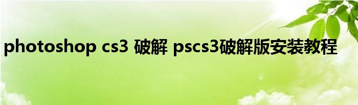 photoshop cs3 破解 pscs3破解版安装教程