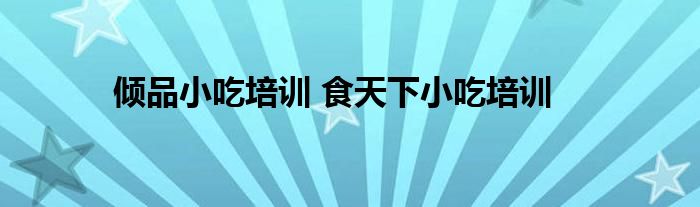 倾品小吃培训 食天下小吃培训