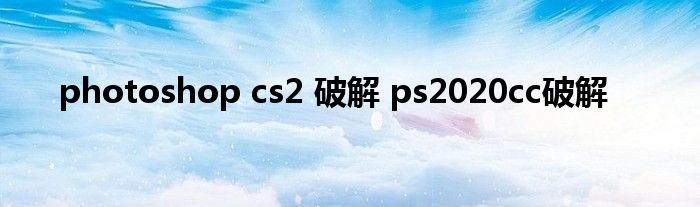 photoshop cs2 破解 ps2020cc破解