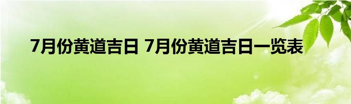 7月份黄道吉日 7月份黄道吉日一览表