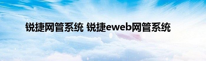 锐捷网管系统 锐捷eweb网管系统