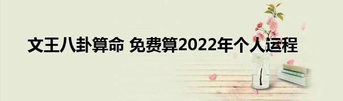 文王八卦算命 免费算2022年个人运程