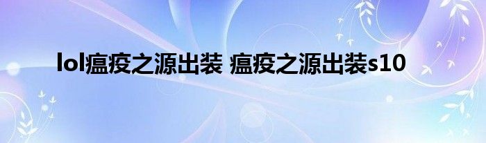 lol瘟疫之源出装 瘟疫之源出装s10