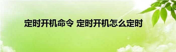 定时开机命令 定时开机怎么定时