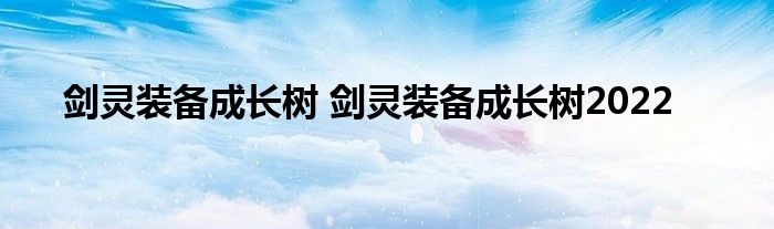 剑灵装备成长树 剑灵装备成长树2022