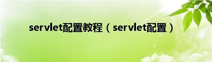 servlet配置教程（servlet配置）