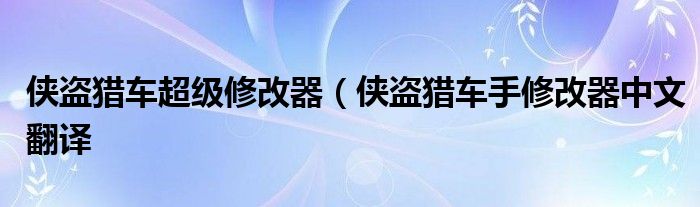 侠盗猎车超级修改器（侠盗猎车手修改器中文翻译