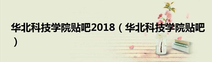 华北科技学院贴吧2018（华北科技学院贴吧）