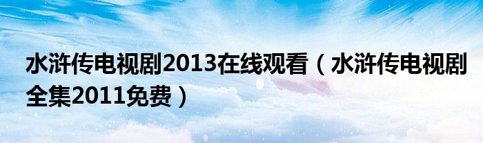 水浒传电视剧2013在线观看（水浒传电视剧全集2011免费）