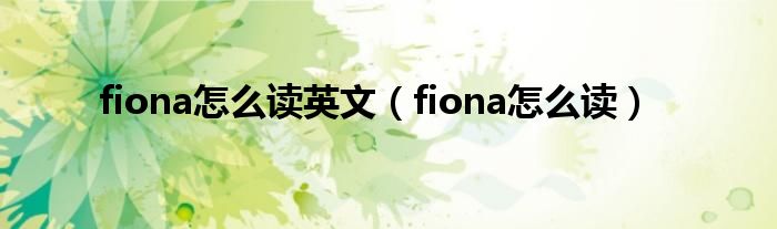 fiona怎么读英文（fiona怎么读）