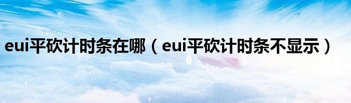 eui平砍计时条在哪（eui平砍计时条不显示）