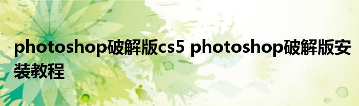 photoshop破解版cs5 photoshop破解版安装教程