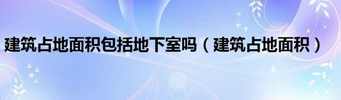 建筑占地面积包括地下室吗（建筑占地面积）