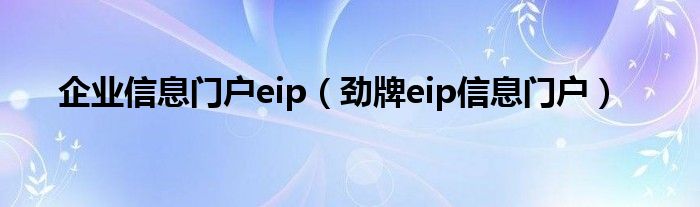 企业信息门户eip（劲牌eip信息门户）