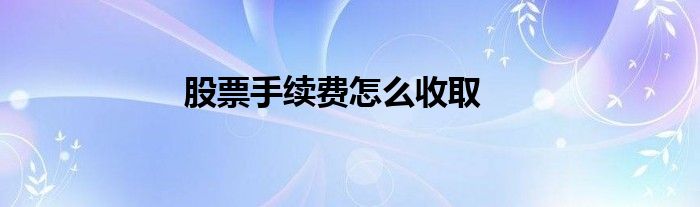 股票手续费怎么收取