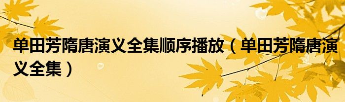 单田芳隋唐演义全集顺序播放（单田芳隋唐演义全集）