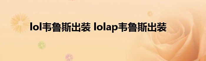 lol韦鲁斯出装 lolap韦鲁斯出装