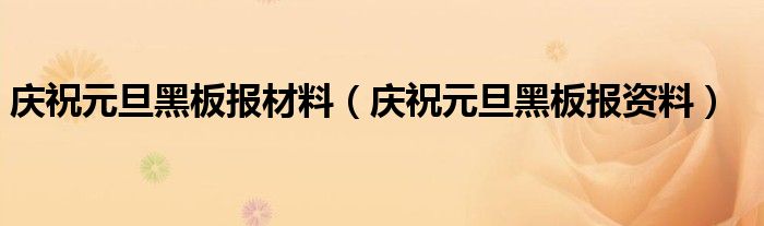 庆祝元旦黑板报材料（庆祝元旦黑板报资料）