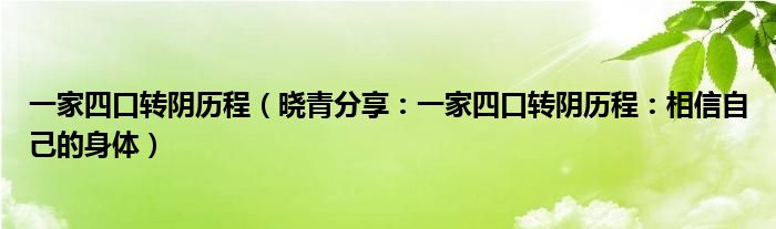 一家四口转阴历程（晓青分享：一家四口转阴历程：相信自己的身体）