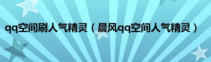 qq空间刷人气精灵（晨风qq空间人气精灵）