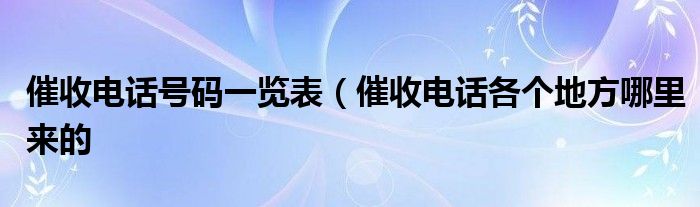 催收电话号码一览表（催收电话各个地方哪里来的