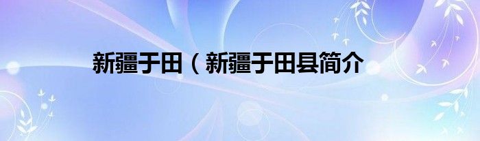 新疆于田（新疆于田县简介