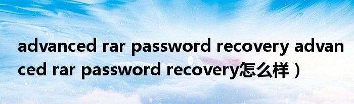 advanced rar password recovery advanced rar password recovery怎么样）