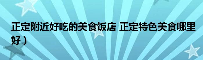 正定附近好吃的美食饭店 正定特色美食哪里好）